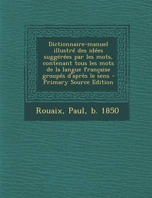 Book cover for Dictionnaire-Manuel Illustre Des Idees Suggerees Par Les Mots, Contenant Tous Les Mots de La Langue Francaise Groupes D'Apres Le Sens - Primary Source