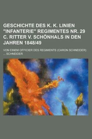 Cover of Geschichte Des K. K. Linien "Infanterie" Regimentes NR. 29 C. Ritter V. Schonhals in Den Jahren 1848-49; Von Einem Officier Des Regiments (Caron Schneider)