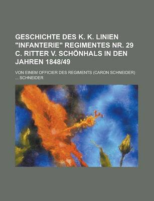 Book cover for Geschichte Des K. K. Linien "Infanterie" Regimentes NR. 29 C. Ritter V. Schonhals in Den Jahren 1848-49; Von Einem Officier Des Regiments (Caron Schneider)