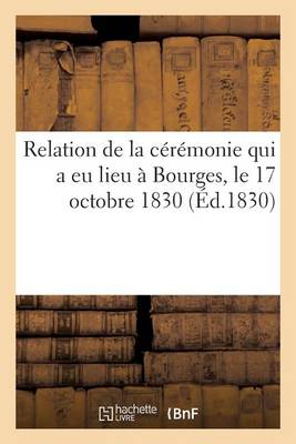 Cover of Relation de la Ceremonie Qui a Eu Lieu A Bourges, Le 17 Octobre 1830, A l'Occasion de la Remise