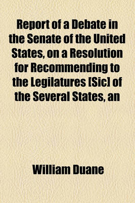 Book cover for An Report of a Debate in the Senate of the United States, on a Resolution for Recommending to the Legilatures [Sic] of the Several States