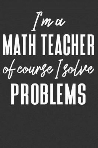 Cover of I'm A Math Teacher Of Course I Solve Problems