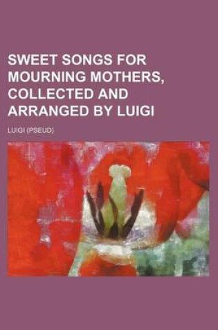 Cover of Sweet Songs for Mourning Mothers, Collected and Arranged by Luigi