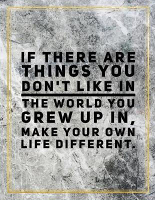 Book cover for If there are things you don't like in the world you grew up in, make you own life different.