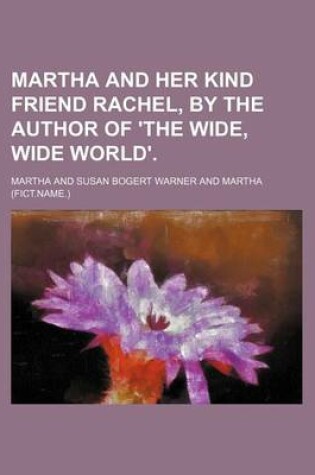 Cover of Martha and Her Kind Friend Rachel, by the Author of 'The Wide, Wide World'.