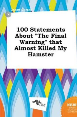 Cover of 100 Statements about the Final Warning That Almost Killed My Hamster