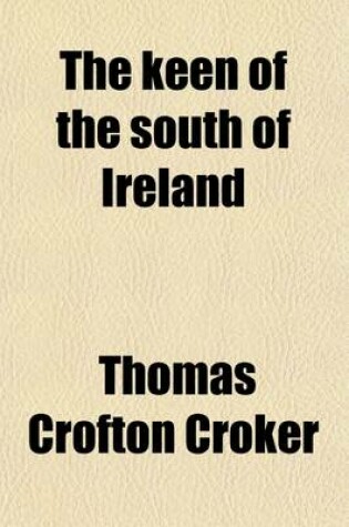 Cover of The Keen of the South of Ireland; As Illustrative of Irish Political and Domestic History, Manners, Music, and Superstitions