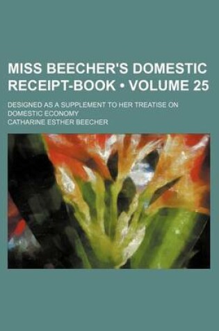 Cover of Miss Beecher's Domestic Receipt-Book (Volume 25); Designed as a Supplement to Her Treatise on Domestic Economy