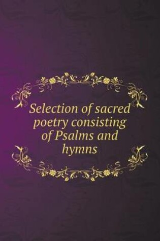 Cover of Selection of sacred poetry sonsisting of Psalms and hymns