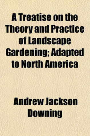 Cover of A Treatise on the Theory and Practice of Landscape Gardening, Adapted to North America; Adapted to North America