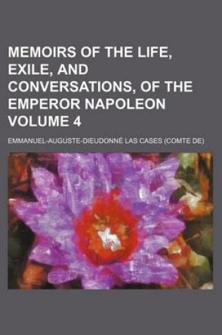 Cover of Memoirs of the Life, Exile, and Conversations, of the Emperor Napoleon Volume 4