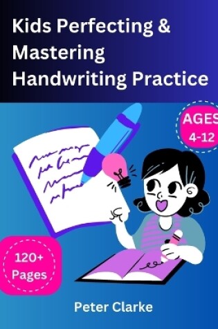 Cover of Kids Perfecting & Mastering Handwriting Practice Ages 4-12