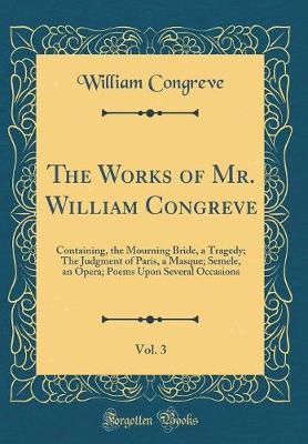 Book cover for The Works of Mr. William Congreve, Vol. 3: Containing, the Mourning Bride, a Tragedy; The Judgment of Paris, a Masque; Semele, an Opera; Poems Upon Several Occasions (Classic Reprint)