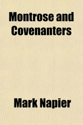 Cover of Montrose and Covenanters (Volume 1); Their Characters and Conduct, Illustrated from Private Letters and Other Original Documents Hitherto Unpublished, Embracing the Times of Charles the First, from the Rise of the Troubles in Scotland, to the Death of Mont