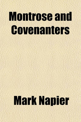 Book cover for Montrose and Covenanters (Volume 1); Their Characters and Conduct, Illustrated from Private Letters and Other Original Documents Hitherto Unpublished, Embracing the Times of Charles the First, from the Rise of the Troubles in Scotland, to the Death of Mont