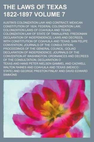 Cover of The Laws of Texas 1822-1897; Austin's Colonization Law and Contract; Mexican Constitution of 1824; Federal Colonization Law; Colonization Laws of Coahuila and Texas; Colonization Law of State of Tamaulipas; Fredonian Declaration Volume 7