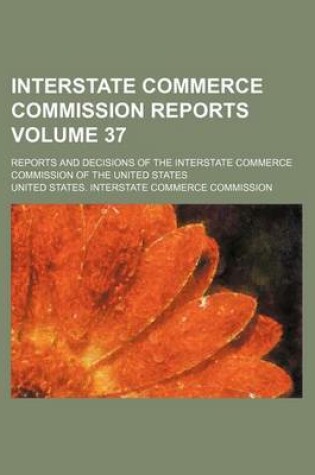 Cover of Interstate Commerce Commission Reports Volume 37; Reports and Decisions of the Interstate Commerce Commission of the United States