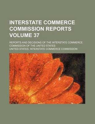 Book cover for Interstate Commerce Commission Reports Volume 37; Reports and Decisions of the Interstate Commerce Commission of the United States