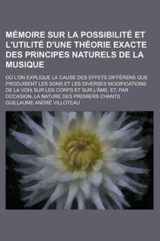 Cover of Memoire Sur La Possibilite Et L'Utilite D'Une Theorie Exacte Des Principes Naturels de La Musique; Ou L'On Explique La Cause Des Effets Differens Que