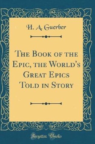 Cover of The Book of the Epic, the World's Great Epics Told in Story (Classic Reprint)