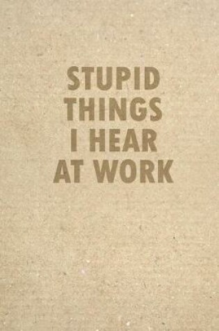 Cover of Stupid Things I Hear At Work