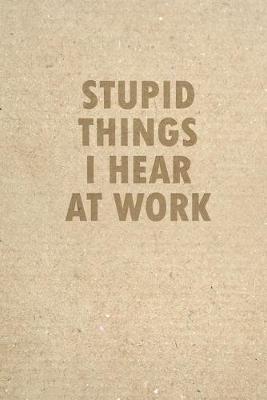 Book cover for Stupid Things I Hear At Work