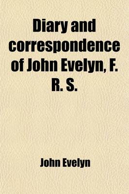 Book cover for Diary and Correspondence of John Evelyn, F. R. S. (Volume 1); To Which Is Subjoined the Private Correspondence Between King Charles I. and Sir Edward Nicholas, and Between Sir Edward Hyde, Afterwards Earl of Clarendon, and Sir Richard Browne