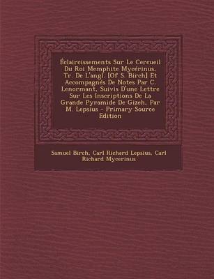 Book cover for Eclaircissements Sur Le Cercueil Du Roi Memphite Mycerinus, Tr. de L'Angl. [Of S. Birch] Et Accompagnes de Notes Par C. Lenormant, Suivis D'Une Lettre Sur Les Inscriptions de la Grande Pyramide de Gizeh, Par M. Lepsius - Primary Source Edition