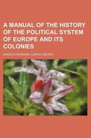 Cover of A Manual of the History of the Political System of Europe and Its Colonies