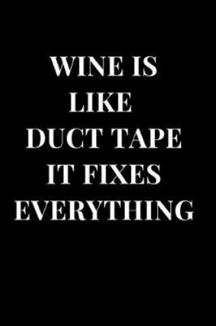 Cover of Wine Is Like Duct Tape It Fixes Everything