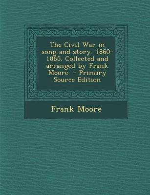 Book cover for The Civil War in Song and Story. 1860-1865. Collected and Arranged by Frank Moore - Primary Source Edition