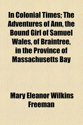 Book cover for In Colonial Times; The Adventures of Ann, the Bound Girl of Samuel Wales, of Braintree, in the Province of Massachusetts Bay