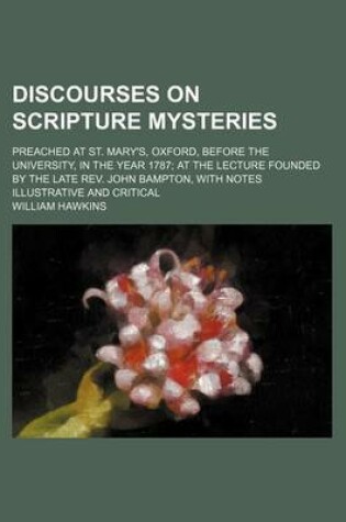 Cover of Discourses on Scripture Mysteries; Preached at St. Mary's, Oxford, Before the University, in the Year 1787 at the Lecture Founded by the Late REV. John Bampton, with Notes Illustrative and Critical