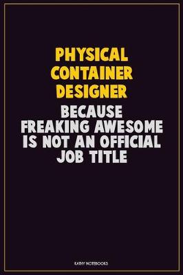 Book cover for Physical container designer, Because Freaking Awesome Is Not An Official Job Title