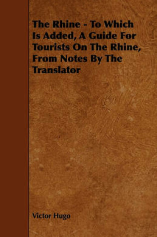 Cover of The Rhine - To Which Is Added, A Guide For Tourists On The Rhine, From Notes By The Translator