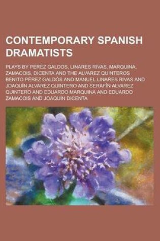 Cover of Contemporary Spanish Dramatists; Plays by Perez Galdos, Linares Rivas, Marquina, Zamacois, Dicenta and the Alvarez Quinteros