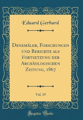 Book cover for Denkmäler, Forschungen und Berichte als Fortsetzung der Archäologischen Zeitung, 1867, Vol. 19 (Classic Reprint)