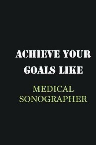 Cover of Achieve Your Goals Like Medical Sonographer