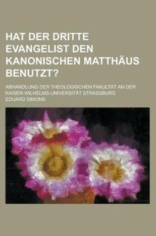 Cover of Hat Der Dritte Evangelist Den Kanonischen Matthaus Benutzt?; Abhandlung Der Theologischen Fakultat an Der Kaiser-Wilhelms-Universitat Strassburg
