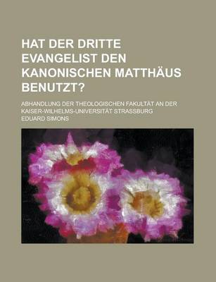 Book cover for Hat Der Dritte Evangelist Den Kanonischen Matthaus Benutzt?; Abhandlung Der Theologischen Fakultat an Der Kaiser-Wilhelms-Universitat Strassburg