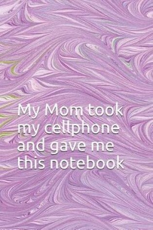 Cover of My Mom took my cellphone and gave me this notebook.