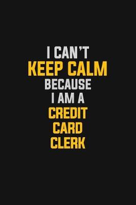 Book cover for I Can't Keep Calm Because I Am A Credit Card Clerk