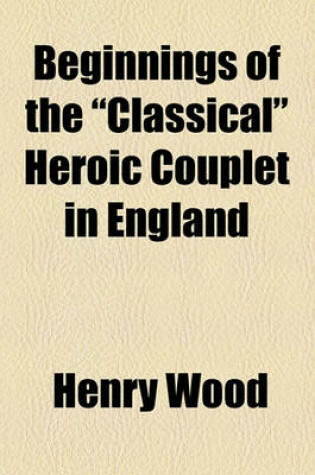 Cover of Beginnings of the "Classical" Heroic Couplet in England