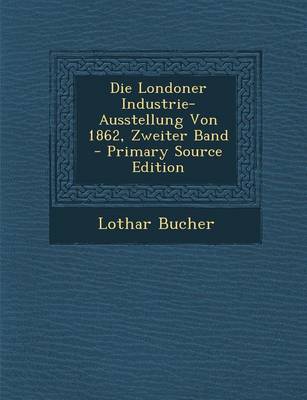 Book cover for Die Londoner Industrie-Ausstellung Von 1862, Zweiter Band - Primary Source Edition