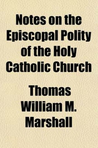 Cover of Notes on the Episcopal Polity of the Holy Catholic Church; With Some Account of the Development of the Modern Religous Systems