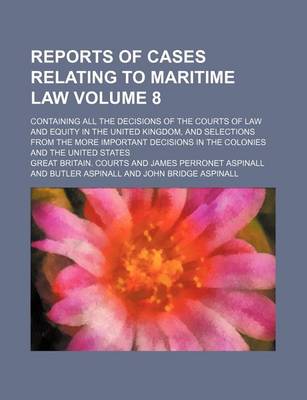 Book cover for Reports of Cases Relating to Maritime Law Volume 8; Containing All the Decisions of the Courts of Law and Equity in the United Kingdom, and Selections from the More Important Decisions in the Colonies and the United States