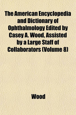 Book cover for The American Encyclopedia and Dictionary of Ophthalmology Edited by Casey A. Wood, Assisted by a Large Staff of Collaborators (Volume 8)