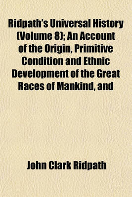 Book cover for Ridpath's Universal History (Volume 8); An Account of the Origin, Primitive Condition and Ethnic Development of the Great Races of Mankind, and