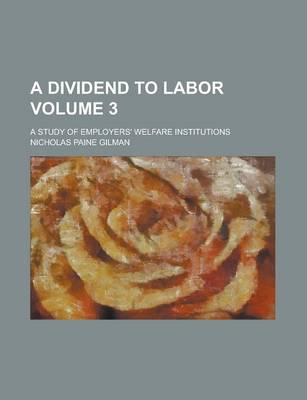 Book cover for A Dividend to Labor; A Study of Employers' Welfare Institutions Volume 3