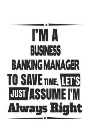 Cover of I'm A Business Banking Manager To Save Time, Let's Just Assume I'm Always Right